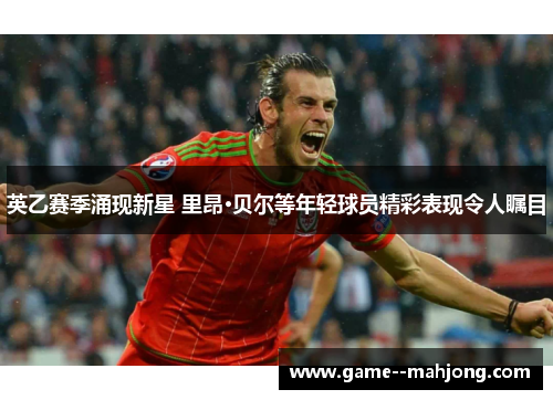 英乙赛季涌现新星 里昂·贝尔等年轻球员精彩表现令人瞩目 英乙赛季涌现新星 里昂·贝尔等年轻球员精彩表现令人瞩目