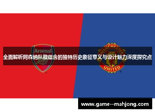 全面解析阿森纳队徽蕴含的独特历史象征意义与设计魅力深度探究点