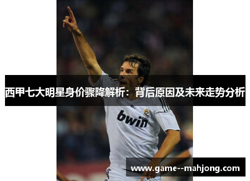 西甲七大明星身价骤降解析：背后原因及未来走势分析