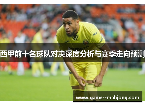 西甲前十名球队对决深度分析与赛季走向预测