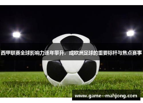 西甲联赛全球影响力逐年攀升，成欧洲足球的重要标杆与焦点赛事