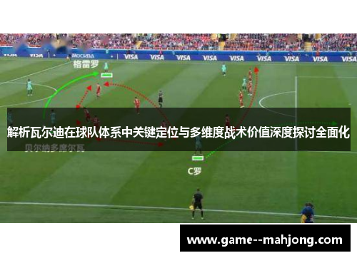 解析瓦尔迪在球队体系中关键定位与多维度战术价值深度探讨全面化