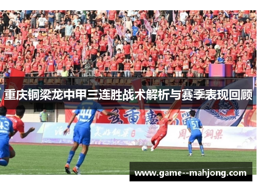 重庆铜梁龙中甲三连胜战术解析与赛季表现回顾 重庆铜梁龙中甲三连胜战术解析与赛季表现回顾