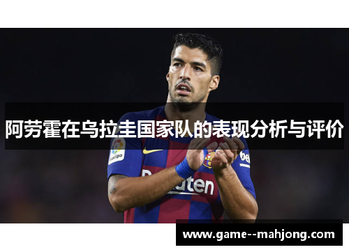 阿劳霍在乌拉圭国家队的表现分析与评价
