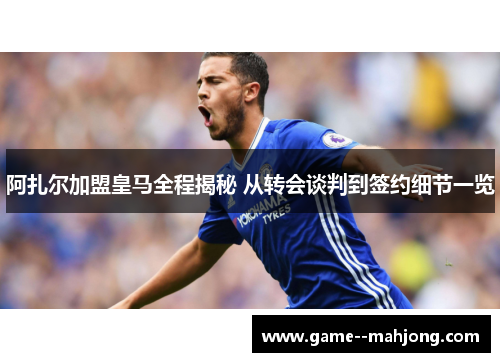 阿扎尔加盟皇马全程揭秘 从转会谈判到签约细节一览