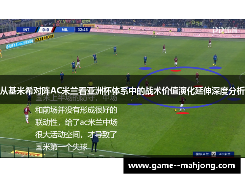 从基米希对阵AC米兰看亚洲杯体系中的战术价值演化延伸深度分析