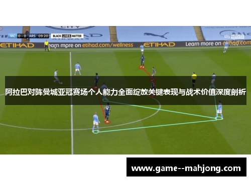 阿拉巴对阵曼城亚冠赛场个人能力全面绽放关键表现与战术价值深度剖析