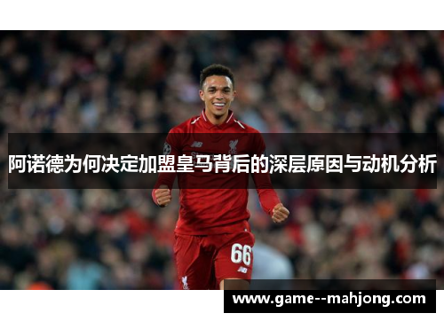 阿诺德为何决定加盟皇马背后的深层原因与动机分析