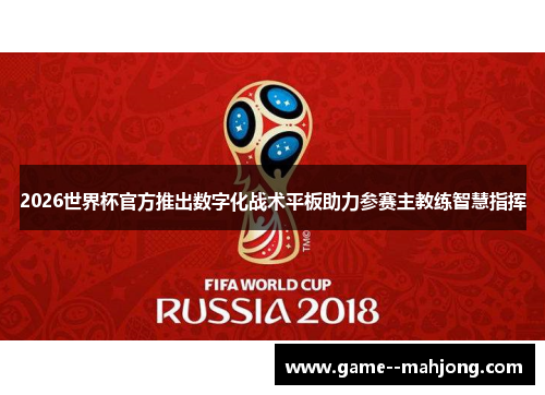 2026世界杯官方推出数字化战术平板助力参赛主教练智慧指挥