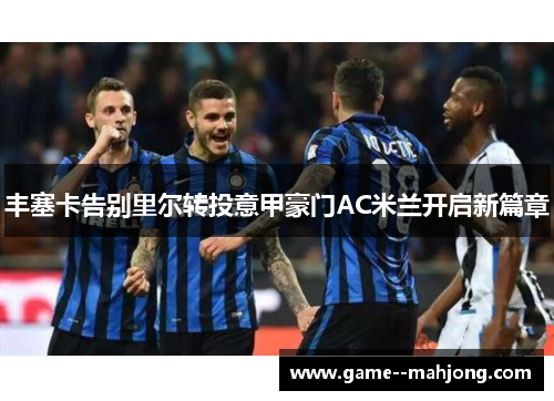 丰塞卡告别里尔转投意甲豪门AC米兰开启新篇章