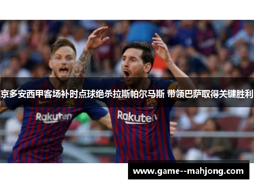 京多安西甲客场补时点球绝杀拉斯帕尔马斯 带领巴萨取得关键胜利