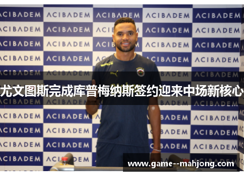 尤文图斯完成库普梅纳斯签约迎来中场新核心