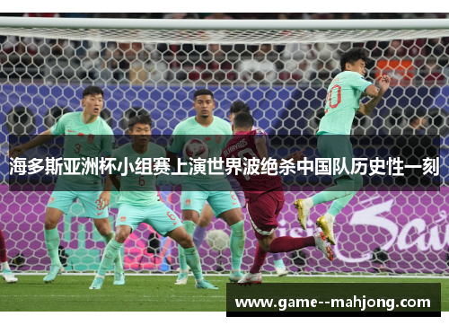 海多斯亚洲杯小组赛上演世界波绝杀中国队历史性一刻