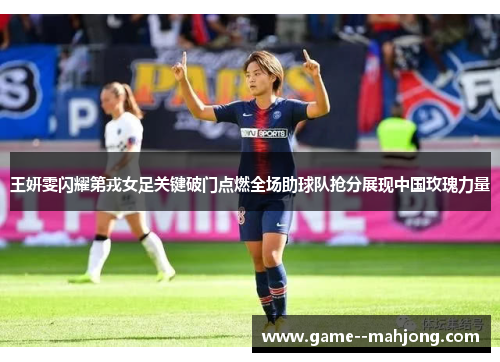王妍雯闪耀第戎女足关键破门点燃全场助球队抢分展现中国玫瑰力量