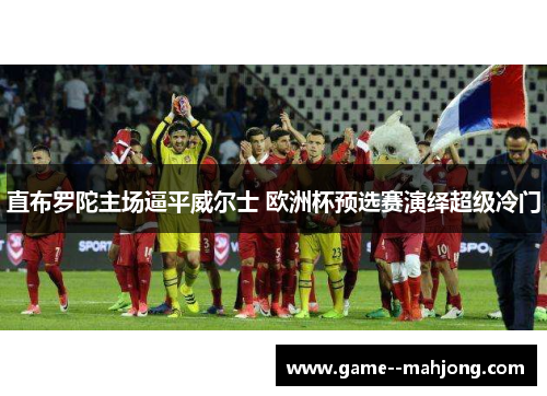 直布罗陀主场逼平威尔士 欧洲杯预选赛演绎超级冷门