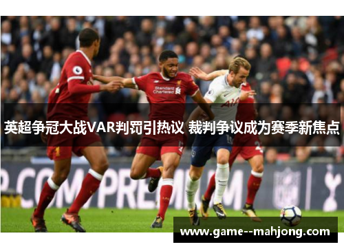 英超争冠大战VAR判罚引热议 裁判争议成为赛季新焦点