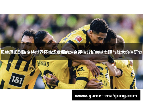 贝林厄姆对阵多特世界杯临场发挥的综合评估分析关键表现与战术价值研究